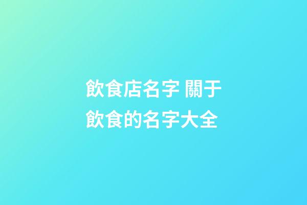 飲食店名字 關于飲食的名字大全-第1張-店鋪起名-玄機派